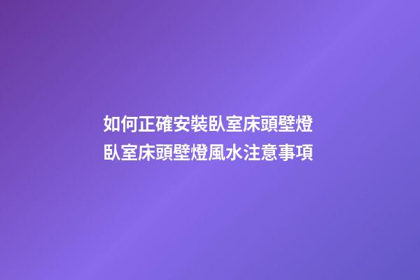 如何正確安裝臥室床頭壁燈 臥室床頭壁燈風水注意事項
